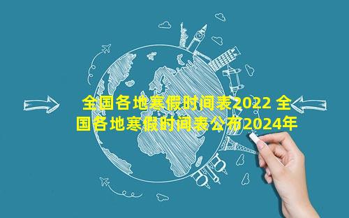 全国各地寒假时间表2022 全国各地寒假时间表公布2024年